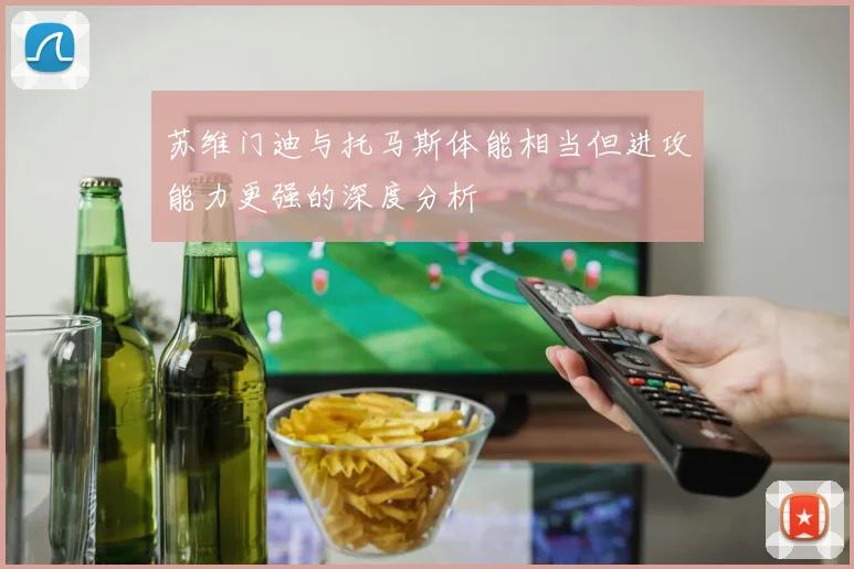 苏维门迪与托马斯体能相当但进攻能力更强的深度分析