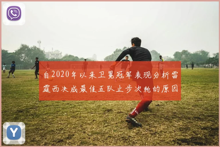 自2020年以来卫冕冠军表现分析雷霆西决成最佳五队止步次轮的原因探讨