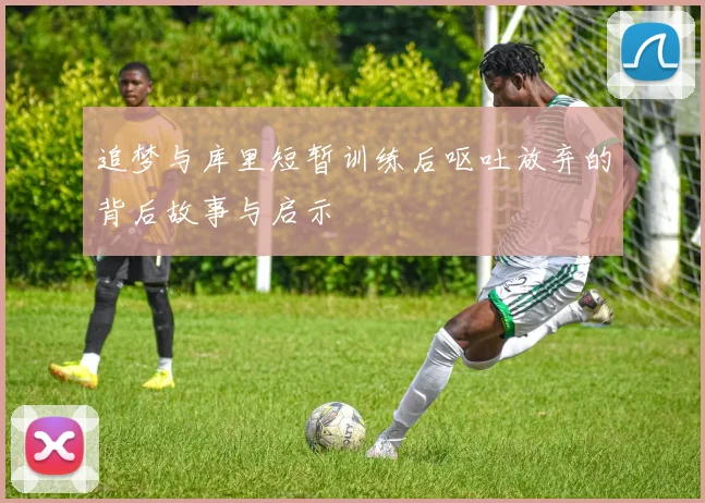 追梦与库里短暂训练后呕吐放弃的背后故事与启示
