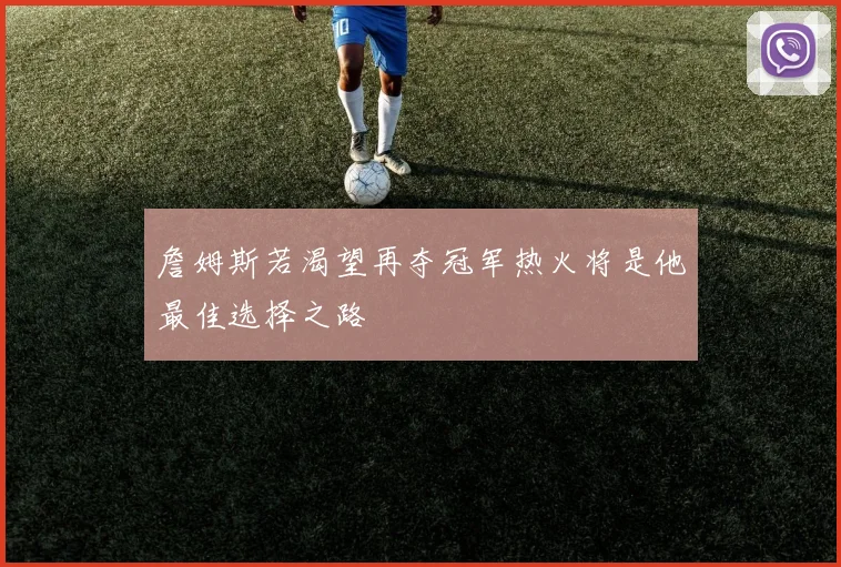 詹姆斯若渴望再夺冠军热火将是他最佳选择之路