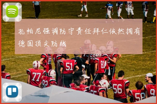 孔帕尼强调防守责任拜仁依然拥有德国顶尖防线