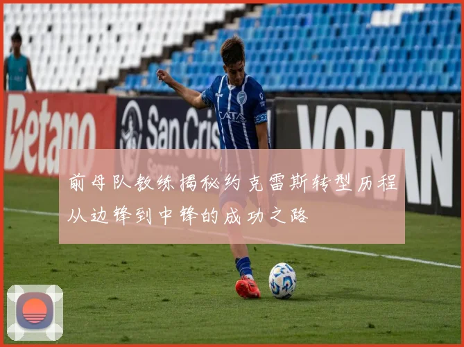 前母队教练揭秘约克雷斯转型历程从边锋到中锋的成功之路