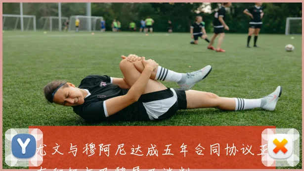 尤文与穆阿尼达成五年合同协议正在积极与巴黎展开谈判