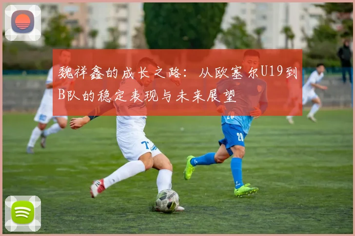 魏祥鑫的成长之路：从欧塞尔U19到B队的稳定表现与未来展望
