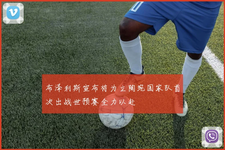 布泽利斯宣布将为立陶宛国家队首次出战世预赛全力以赴
