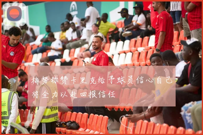 梅努称赞卡里克给予球员信心自己将全力以赴回报信任