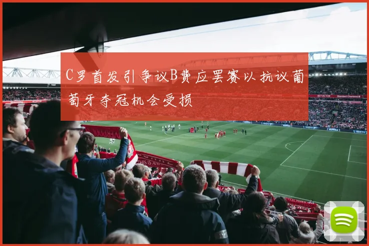 C罗首发引争议B费应罢赛以抗议葡萄牙夺冠机会受损