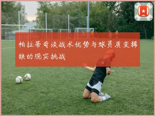 帕拉蒂奇谈战术优势与球员质变稀缺的现实挑战